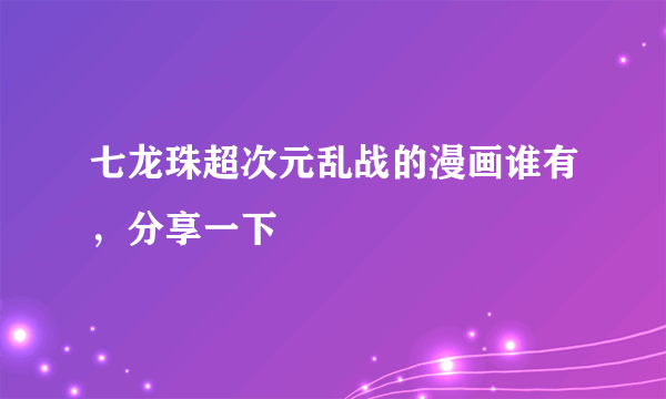 七龙珠超次元乱战的漫画谁有，分享一下