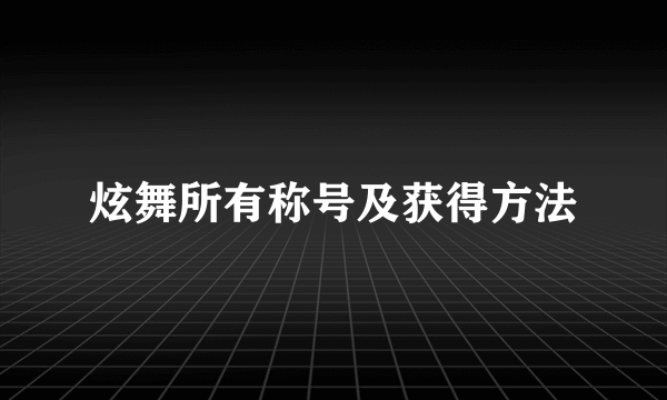 炫舞所有称号及获得方法