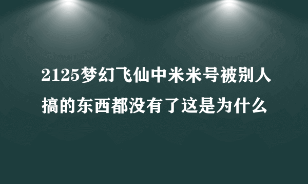 2125梦幻飞仙中米米号被别人搞的东西都没有了这是为什么