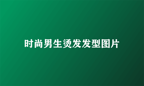时尚男生烫发发型图片