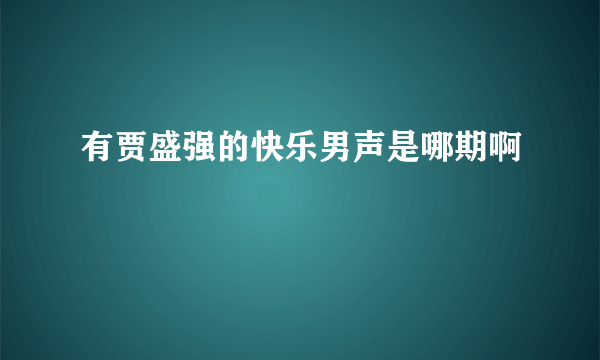 有贾盛强的快乐男声是哪期啊
