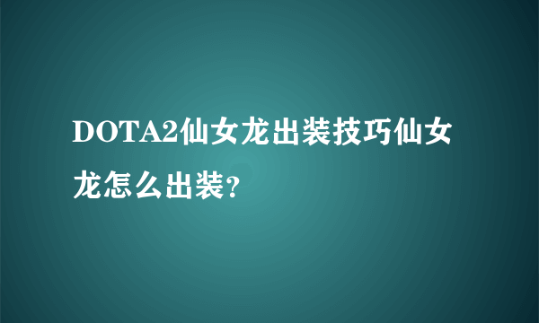 DOTA2仙女龙出装技巧仙女龙怎么出装？
