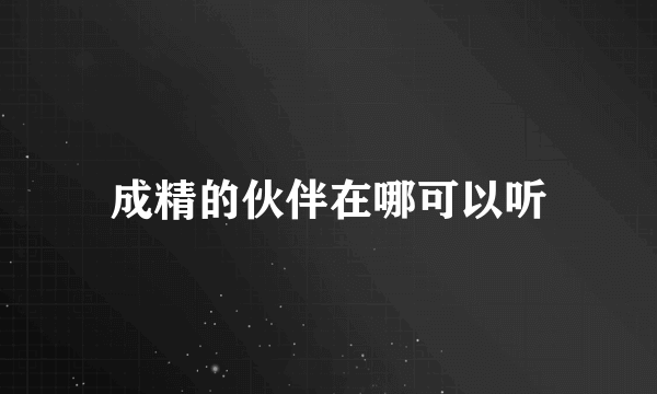 成精的伙伴在哪可以听