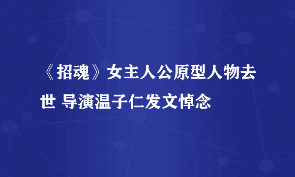 《招魂》女主人公原型人物去世 导演温子仁发文悼念