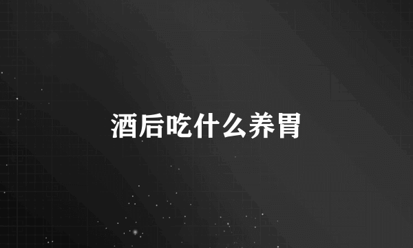 酒后吃什么养胃