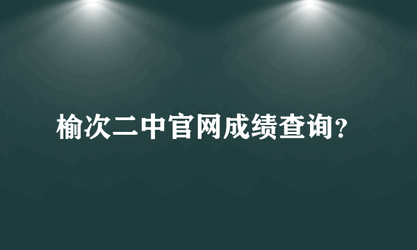 榆次二中官网成绩查询？