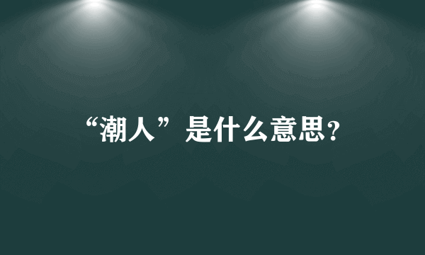 “潮人”是什么意思？