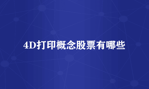 4D打印概念股票有哪些