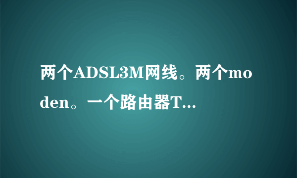 两个ADSL3M网线。两个moden。一个路由器TPR478+双WAN口，一个交换机怎么接线，交换机是腾达TEH1026G。