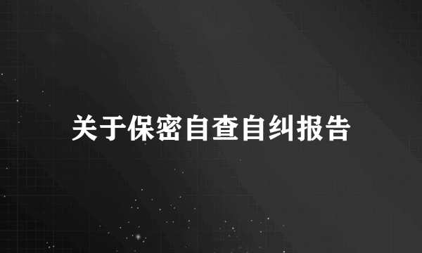 关于保密自查自纠报告