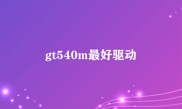 gt540m最好驱动