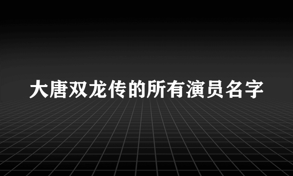 大唐双龙传的所有演员名字