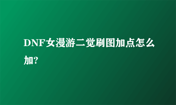 DNF女漫游二觉刷图加点怎么加?