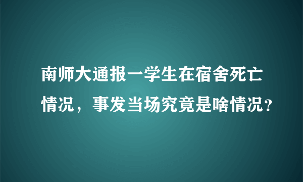 南师大通报一学生在宿舍死亡情况，事发当场究竟是啥情况？