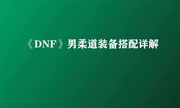 《DNF》男柔道装备搭配详解