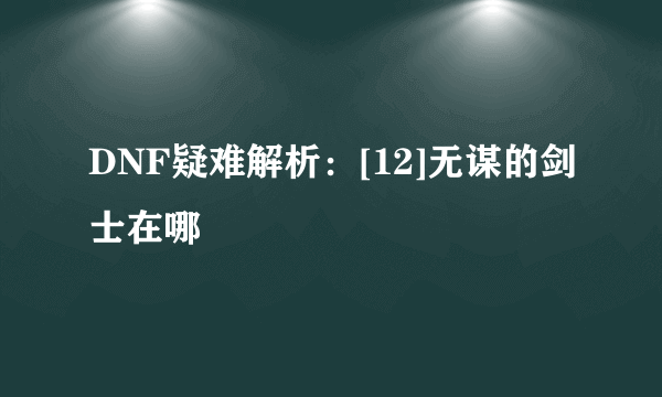 DNF疑难解析：[12]无谋的剑士在哪