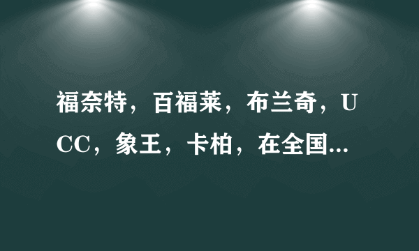 福奈特，百福莱，布兰奇，UCC，象王，卡柏，在全国哪家名气大，认可的人多开的加盟店多呢？