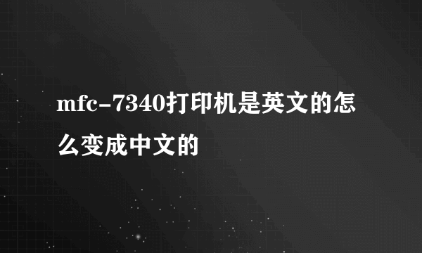 mfc-7340打印机是英文的怎么变成中文的