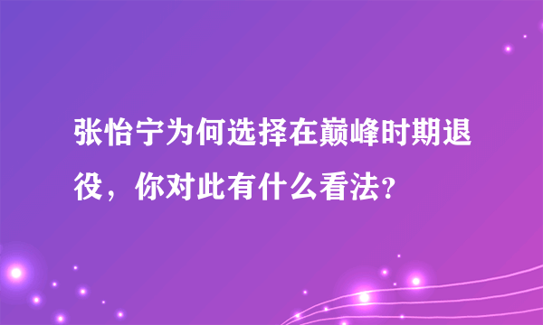 张怡宁为何选择在巅峰时期退役，你对此有什么看法？