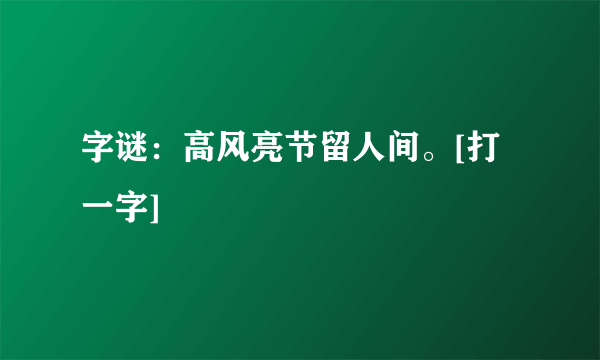 字谜：高风亮节留人间。[打一字]