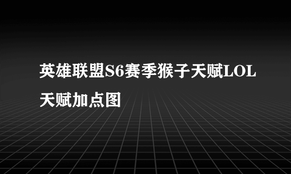 英雄联盟S6赛季猴子天赋LOL天赋加点图