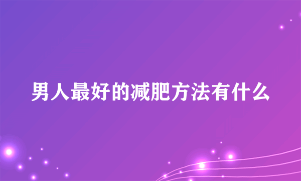 男人最好的减肥方法有什么