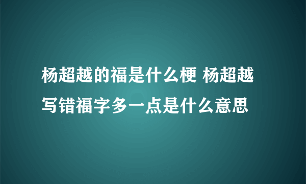 杨超越的福是什么梗 杨超越写错福字多一点是什么意思