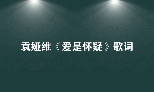 袁娅维《爱是怀疑》歌词