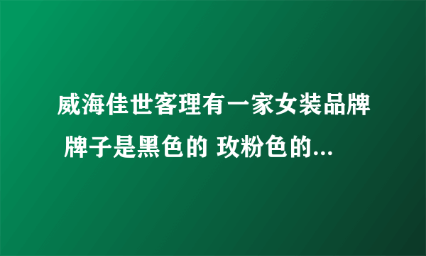 威海佳世客理有一家女装品牌 牌子是黑色的 玫粉色的一串长英文字母 S打头 谁知道是什么品牌？急 谢谢各位