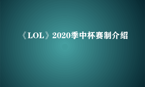 《LOL》2020季中杯赛制介绍