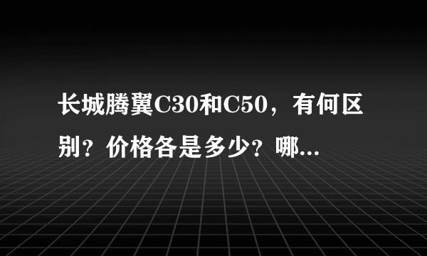 长城腾翼C30和C50，有何区别？价格各是多少？哪款比较好？