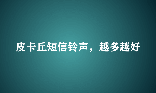 皮卡丘短信铃声，越多越好