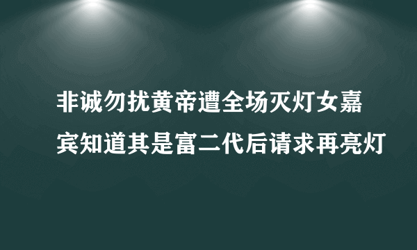 非诚勿扰黄帝遭全场灭灯女嘉宾知道其是富二代后请求再亮灯