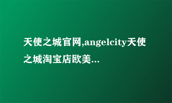 天使之城官网,angelcity天使之城淘宝店欧美日韩时尚女装之家限时折扣...