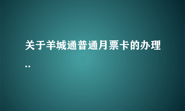 关于羊城通普通月票卡的办理..