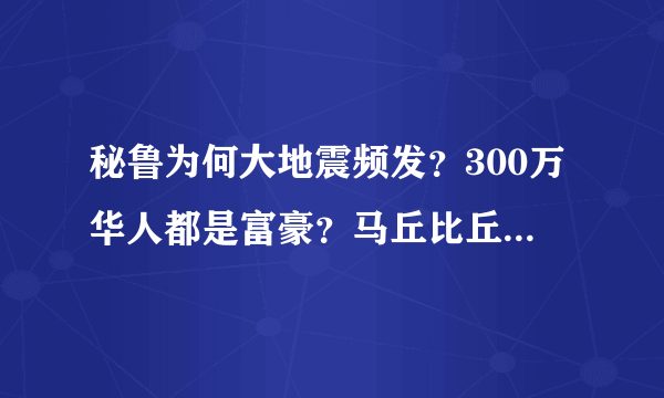 秘鲁为何大地震频发？300万华人都是富豪？马丘比丘神秘在哪？