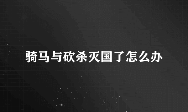 骑马与砍杀灭国了怎么办