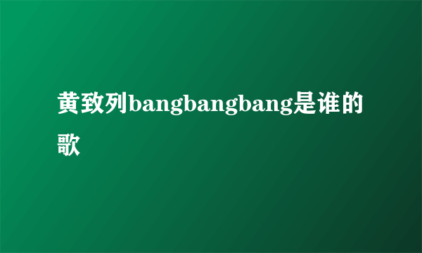 黄致列bangbangbang是谁的歌