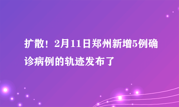 扩散！2月11日郑州新增5例确诊病例的轨迹发布了