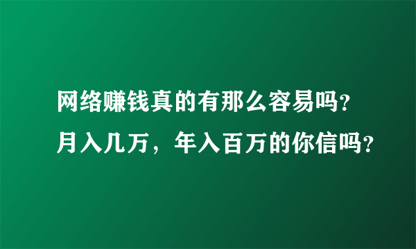 网络赚钱真的有那么容易吗？月入几万，年入百万的你信吗？