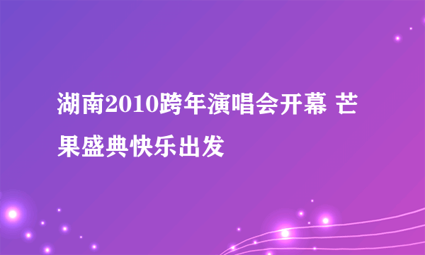 湖南2010跨年演唱会开幕 芒果盛典快乐出发