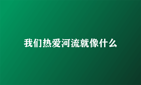 我们热爱河流就像什么