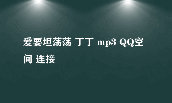 爱要坦荡荡 丁丁 mp3 QQ空间 连接