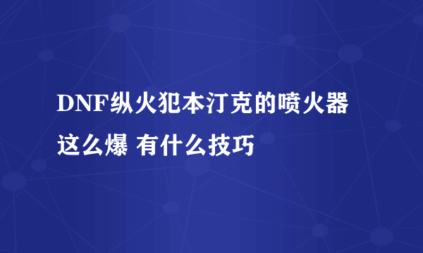 DNF纵火犯本汀克的喷火器 这么爆 有什么技巧