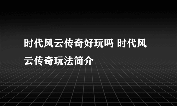 时代风云传奇好玩吗 时代风云传奇玩法简介