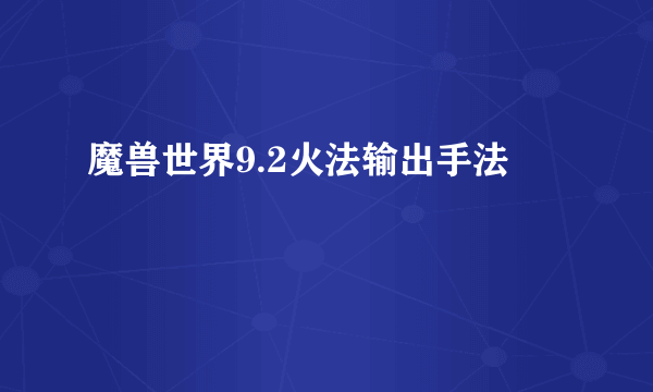 魔兽世界9.2火法输出手法