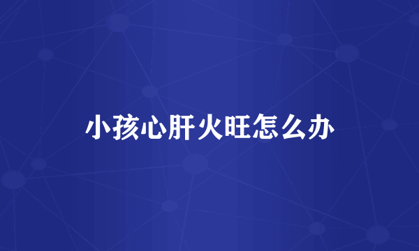 小孩心肝火旺怎么办