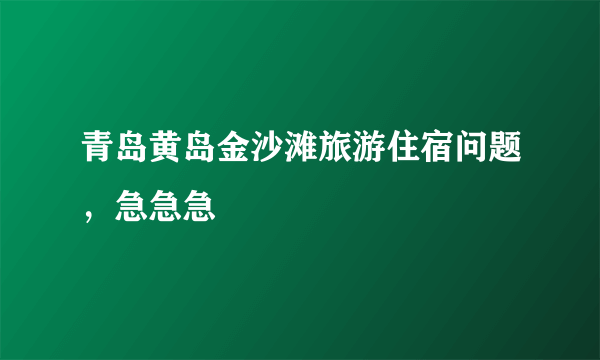 青岛黄岛金沙滩旅游住宿问题，急急急