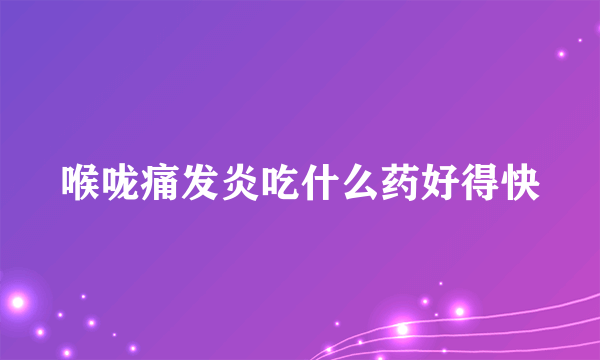 喉咙痛发炎吃什么药好得快