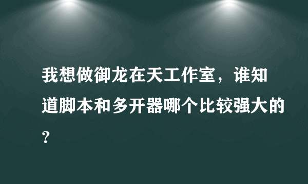 我想做御龙在天工作室，谁知道脚本和多开器哪个比较强大的？